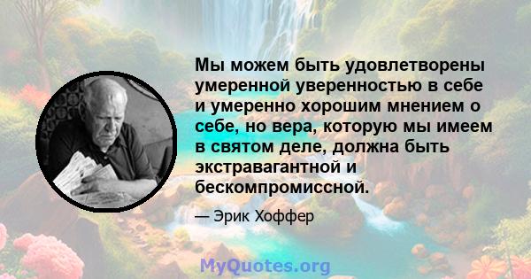 Мы можем быть удовлетворены умеренной уверенностью в себе и умеренно хорошим мнением о себе, но вера, которую мы имеем в святом деле, должна быть экстравагантной и бескомпромиссной.