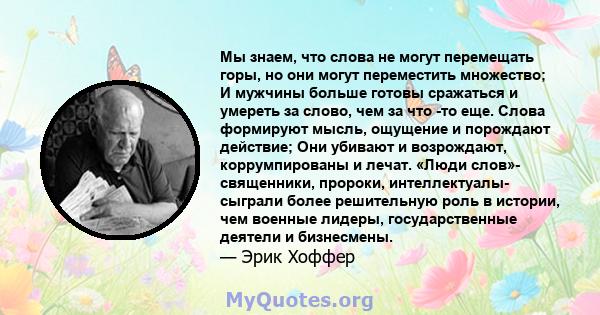 Мы знаем, что слова не могут перемещать горы, но они могут переместить множество; И мужчины больше готовы сражаться и умереть за слово, чем за что -то еще. Слова формируют мысль, ощущение и порождают действие; Они