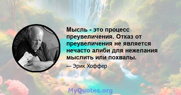 Мысль - это процесс преувеличения. Отказ от преувеличения не является нечасто алиби для нежелания мыслить или похвалы.