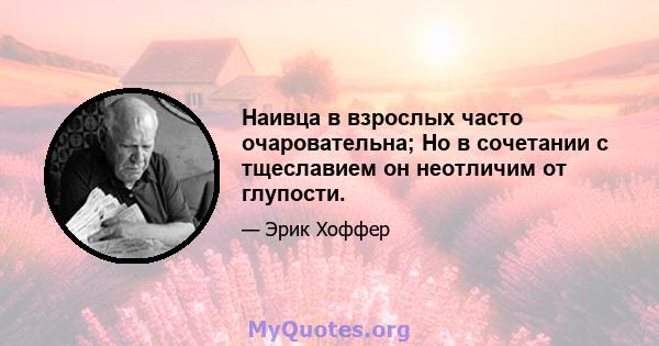 Наивца в взрослых часто очаровательна; Но в сочетании с тщеславием он неотличим от глупости.