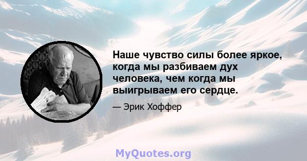 Наше чувство силы более яркое, когда мы разбиваем дух человека, чем когда мы выигрываем его сердце.