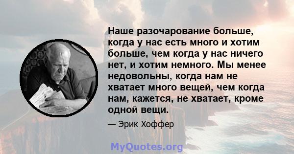 Наше разочарование больше, когда у нас есть много и хотим больше, чем когда у нас ничего нет, и хотим немного. Мы менее недовольны, когда нам не хватает много вещей, чем когда нам, кажется, не хватает, кроме одной вещи.