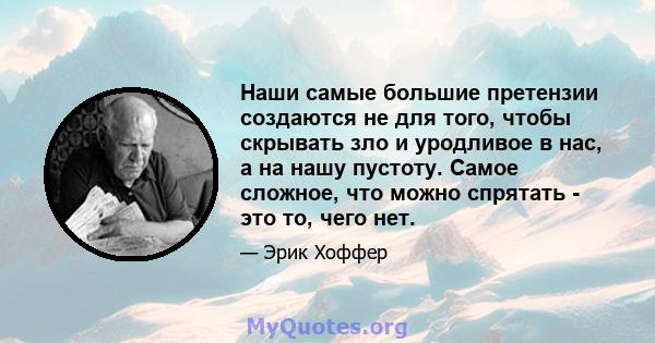 Наши самые большие претензии создаются не для того, чтобы скрывать зло и уродливое в нас, а на нашу пустоту. Самое сложное, что можно спрятать - это то, чего нет.