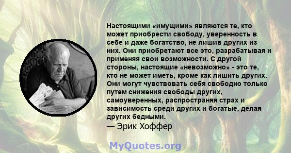 Настоящими «имущими» являются те, кто может приобрести свободу, уверенность в себе и даже богатство, не лишив других из них. Они приобретают все это, разрабатывая и применяя свои возможности. С другой стороны, настоящие 