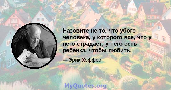 Назовите не то, что убого человека, у которого все, что у него страдает, у него есть ребенка, чтобы любить.