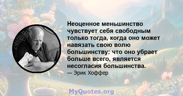 Неоценное меньшинство чувствует себя свободным только тогда, когда оно может навязать свою волю большинству: что оно убрает больше всего, является несогласия большинства.