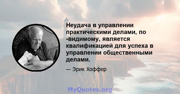 Неудача в управлении практическими делами, по -видимому, является квалификацией для успеха в управлении общественными делами.