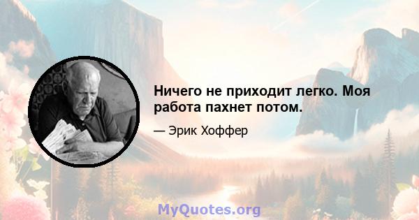 Ничего не приходит легко. Моя работа пахнет потом.