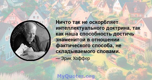 Ничто так не оскорбляет интеллектуального доктрина, так как наша способность достичь знаменитой в отношении фактического способа, не складываемого словами.