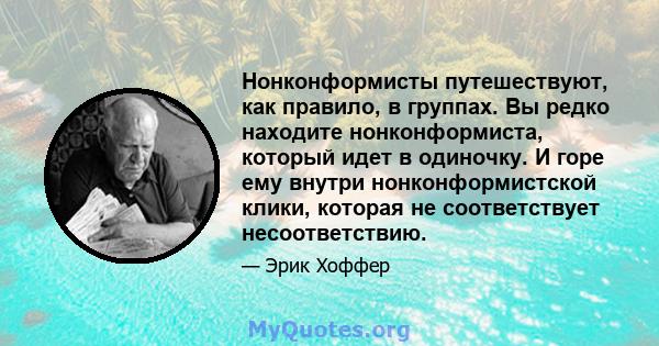 Нонконформисты путешествуют, как правило, в группах. Вы редко находите нонконформиста, который идет в одиночку. И горе ему внутри нонконформистской клики, которая не соответствует несоответствию.