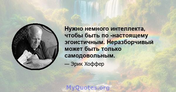 Нужно немного интеллекта, чтобы быть по -настоящему эгоистичным. Неразборчивый может быть только самодовольным.