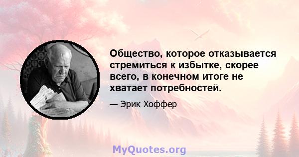 Общество, которое отказывается стремиться к избытке, скорее всего, в конечном итоге не хватает потребностей.