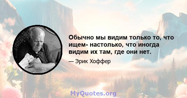 Обычно мы видим только то, что ищем- настолько, что иногда видим их там, где они нет.