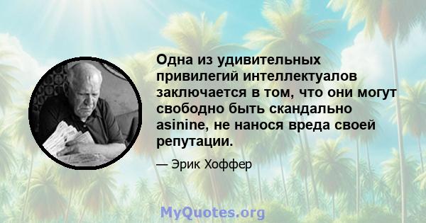 Одна из удивительных привилегий интеллектуалов заключается в том, что они могут свободно быть скандально asinine, не нанося вреда своей репутации.