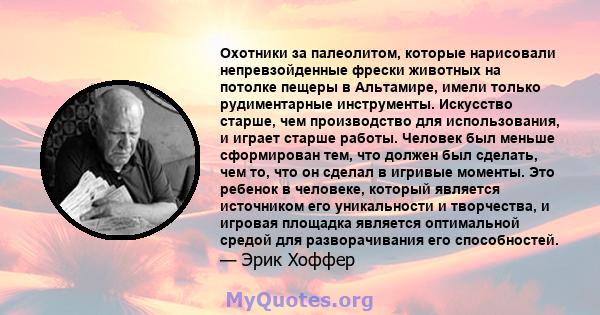 Охотники за палеолитом, которые нарисовали непревзойденные фрески животных на потолке пещеры в Альтамире, имели только рудиментарные инструменты. Искусство старше, чем производство для использования, и играет старше