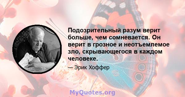 Подозрительный разум верит больше, чем сомневается. Он верит в грозное и неотъемлемое зло, скрывающегося в каждом человеке.