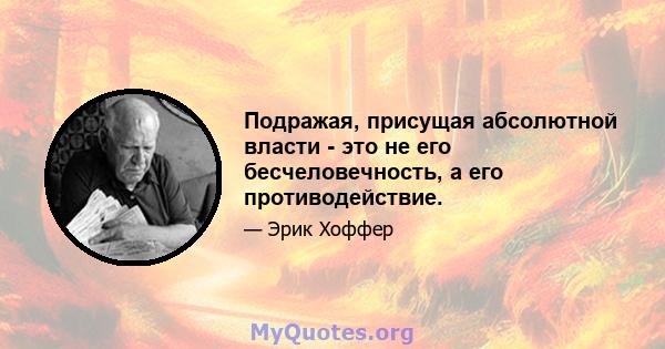 Подражая, присущая абсолютной власти - это не его бесчеловечность, а его противодействие.