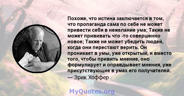 Похоже, что истина заключается в том, что пропаганда сама по себе не может привести себя в нежелание ума; Также не может прививать что -то совершенно новое; Также не может убедить людей, когда они перестают верить. Он