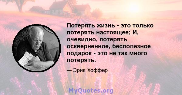 Потерять жизнь - это только потерять настоящее; И, очевидно, потерять оскверненное, бесполезное подарок - это не так много потерять.