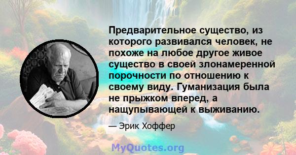 Предварительное существо, из которого развивался человек, не похоже на любое другое живое существо в своей злонамеренной порочности по отношению к своему виду. Гуманизация была не прыжком вперед, а нащупывающей к