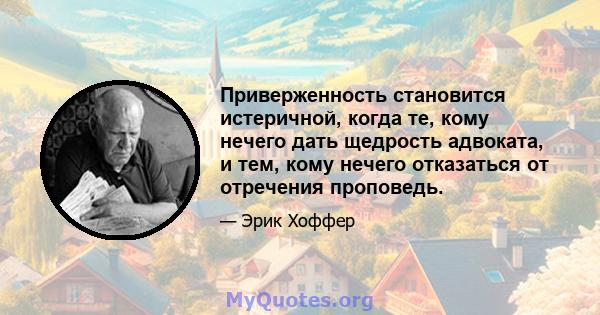 Приверженность становится истеричной, когда те, кому нечего дать щедрость адвоката, и тем, кому нечего отказаться от отречения проповедь.