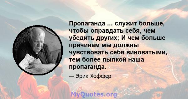 Пропаганда ... служит больше, чтобы оправдать себя, чем убедить других; И чем больше причинам мы должны чувствовать себя виноватыми, тем более пылкой наша пропаганда.