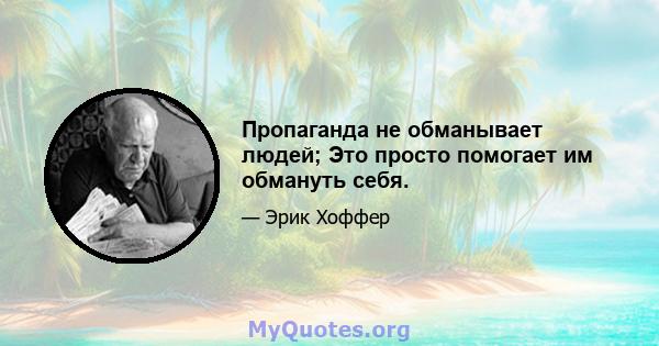 Пропаганда не обманывает людей; Это просто помогает им обмануть себя.