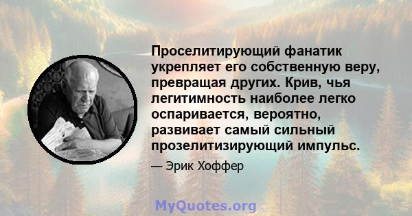 Проселитирующий фанатик укрепляет его собственную веру, превращая других. Крив, чья легитимность наиболее легко оспаривается, вероятно, развивает самый сильный прозелитизирующий импульс.