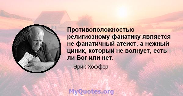 Противоположностью религиозному фанатику является не фанатичный атеист, а нежный циник, который не волнует, есть ли Бог или нет.