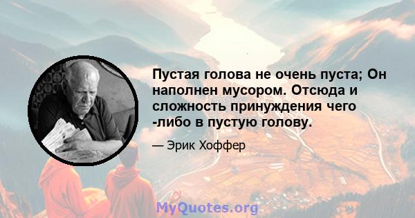 Пустая голова не очень пуста; Он наполнен мусором. Отсюда и сложность принуждения чего -либо в пустую голову.