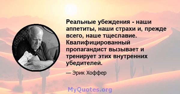 Реальные убеждения - наши аппетиты, наши страхи и, прежде всего, наше тщеславие. Квалифицированный пропагандист вызывает и тренирует этих внутренних убедителей.