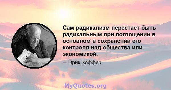 Сам радикализм перестает быть радикальным при поглощении в основном в сохранении его контроля над общества или экономикой.