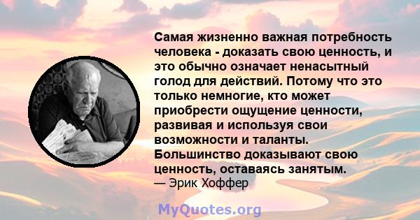 Самая жизненно важная потребность человека - доказать свою ценность, и это обычно означает ненасытный голод для действий. Потому что это только немногие, кто может приобрести ощущение ценности, развивая и используя свои 