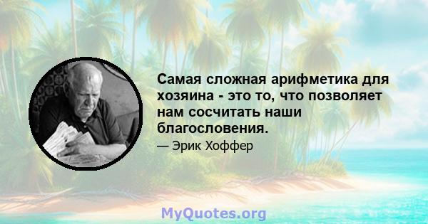 Самая сложная арифметика для хозяина - это то, что позволяет нам сосчитать наши благословения.