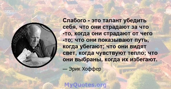 Слабого - это талант убедить себя, что они страдают за что -то, когда они страдают от чего -то; что они показывают путь, когда убегают; что они видят свет, когда чувствуют тепло; что они выбраны, когда их избегают.