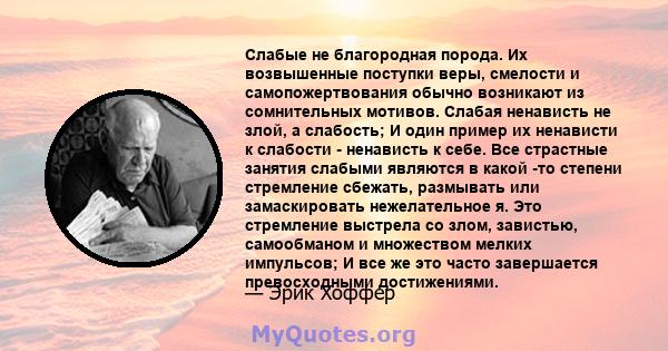 Слабые не благородная порода. Их возвышенные поступки веры, смелости и самопожертвования обычно возникают из сомнительных мотивов. Слабая ненависть не злой, а слабость; И один пример их ненависти к слабости - ненависть