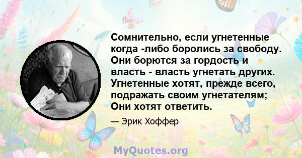 Сомнительно, если угнетенные когда -либо боролись за свободу. Они борются за гордость и власть - власть угнетать других. Угнетенные хотят, прежде всего, подражать своим угнетателям; Они хотят ответить.