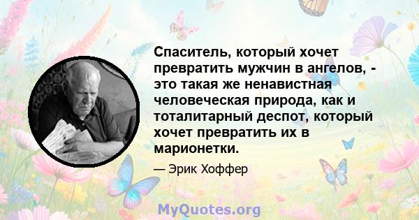 Спаситель, который хочет превратить мужчин в ангелов, - это такая же ненавистная человеческая природа, как и тоталитарный деспот, который хочет превратить их в марионетки.