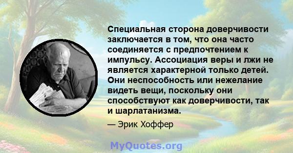 Специальная сторона доверчивости заключается в том, что она часто соединяется с предпочтением к импульсу. Ассоциация веры и лжи не является характерной только детей. Они неспособность или нежелание видеть вещи,