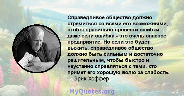 Справедливое общество должно стремиться со всеми его возможными, чтобы правильно провести ошибки, даже если ошибка - это очень опасное предприятие. Но если это будет выжить, справедливое общество должно быть сильным и