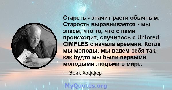 Стареть - значит расти обычным. Старость выравнивается - мы знаем, что то, что с нами происходит, случилось с Unlored CIMPLES с начала времени. Когда мы молоды, мы ведем себя так, как будто мы были первыми молодыми