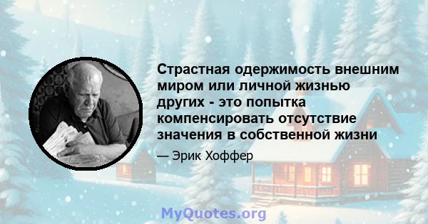 Страстная одержимость внешним миром или личной жизнью других - это попытка компенсировать отсутствие значения в собственной жизни