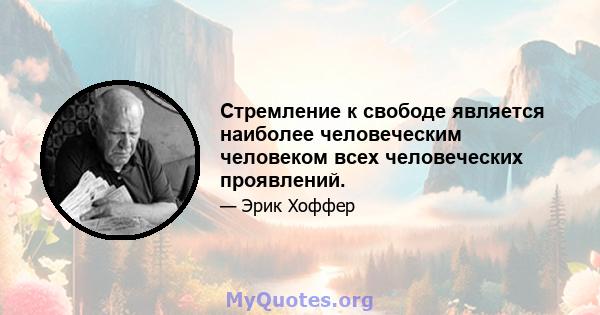 Стремление к свободе является наиболее человеческим человеком всех человеческих проявлений.