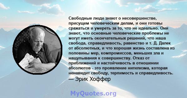 Свободные люди знают о несовершенстве, присущем человеческим делам, и они готовы сражаться и умереть за то, что не идеально. Они знают, что основные человеческие проблемы не могут иметь окончательных решений, что наша