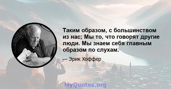 Таким образом, с большинством из нас; Мы то, что говорят другие люди. Мы знаем себя главным образом по слухам.