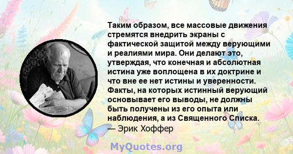 Таким образом, все массовые движения стремятся внедрить экраны с фактической защитой между верующими и реалиями мира. Они делают это, утверждая, что конечная и абсолютная истина уже воплощена в их доктрине и что вне ее