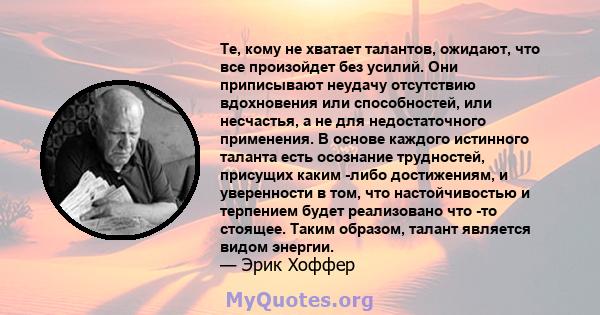 Те, кому не хватает талантов, ожидают, что все произойдет без усилий. Они приписывают неудачу отсутствию вдохновения или способностей, или несчастья, а не для недостаточного применения. В основе каждого истинного