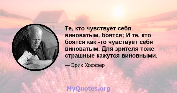 Те, кто чувствует себя виноватым, боятся; И те, кто боятся как -то чувствует себя виноватым. Для зрителя тоже страшные кажутся виновными.