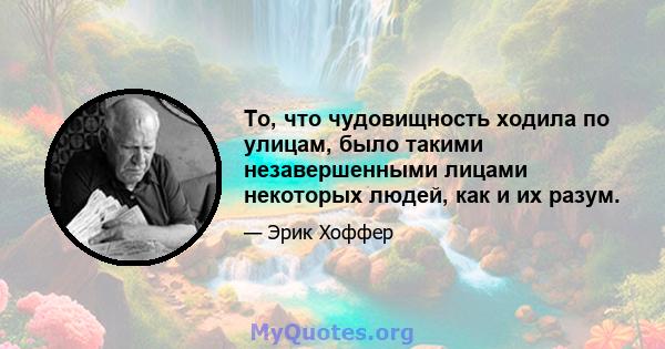 То, что чудовищность ходила по улицам, было такими незавершенными лицами некоторых людей, как и их разум.