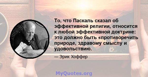 То, что Паскаль сказал об эффективной религии, относится к любой эффективной доктрине: это должно быть «противоречить природе, здравому смыслу и удовольствию.